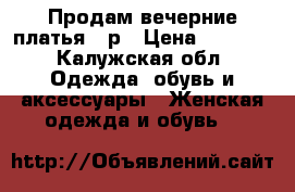 Продам вечерние платья 44р › Цена ­ 3 000 - Калужская обл. Одежда, обувь и аксессуары » Женская одежда и обувь   